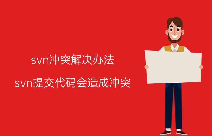 svn冲突解决办法 svn提交代码会造成冲突？那么git代码提交呢？